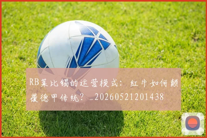 RB莱比锡的运营模式：红牛如何颠覆德甲传统？_20260521201438