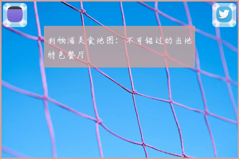 利物浦美食地图：不可错过的当地特色餐厅
