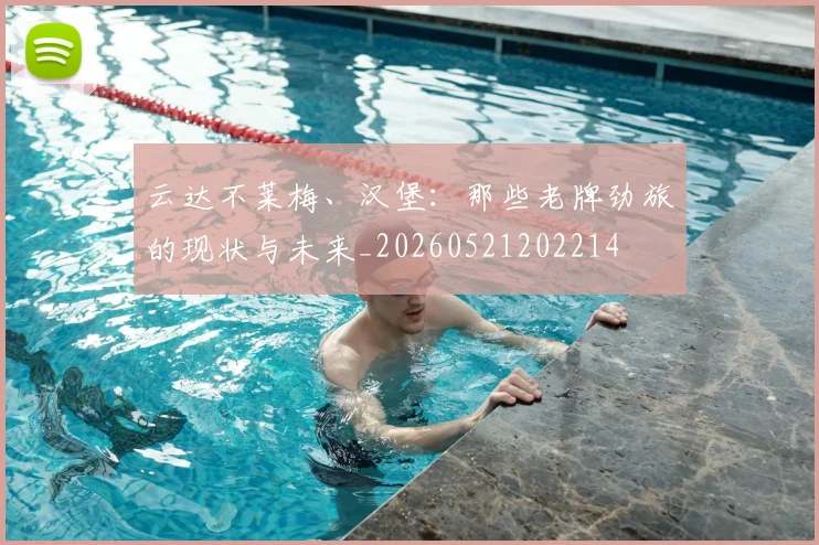 云达不莱梅、汉堡：那些老牌劲旅的现状与未来_20260521202214