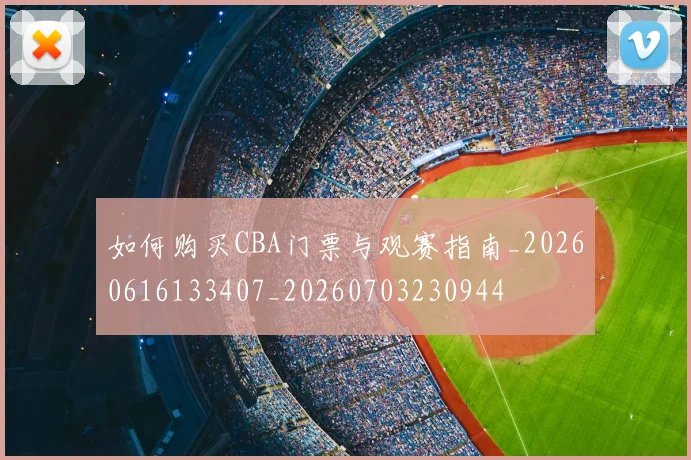 如何购买CBA门票与观赛指南_20260616133407_20260703230944