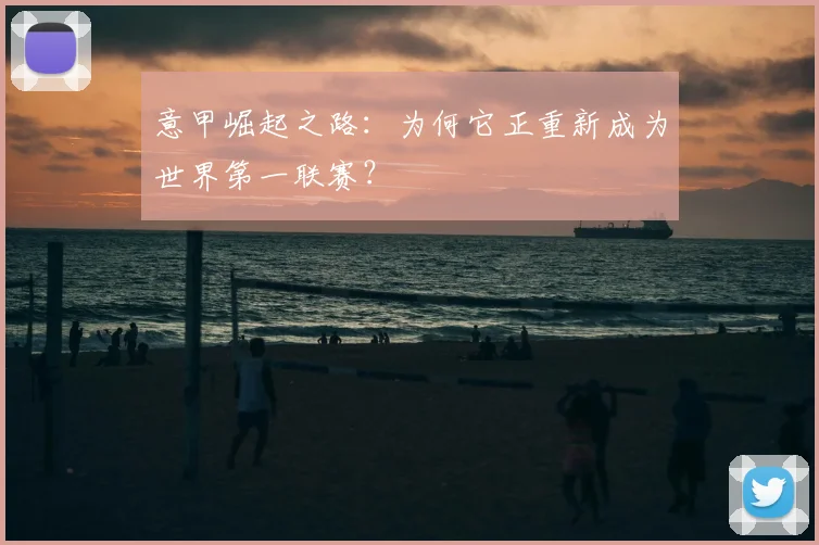 意甲崛起之路:为何它正重新成为世界第一联赛?