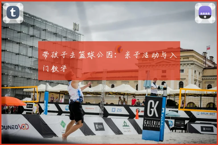 带孩子去篮球公园：亲子活动与入门教学