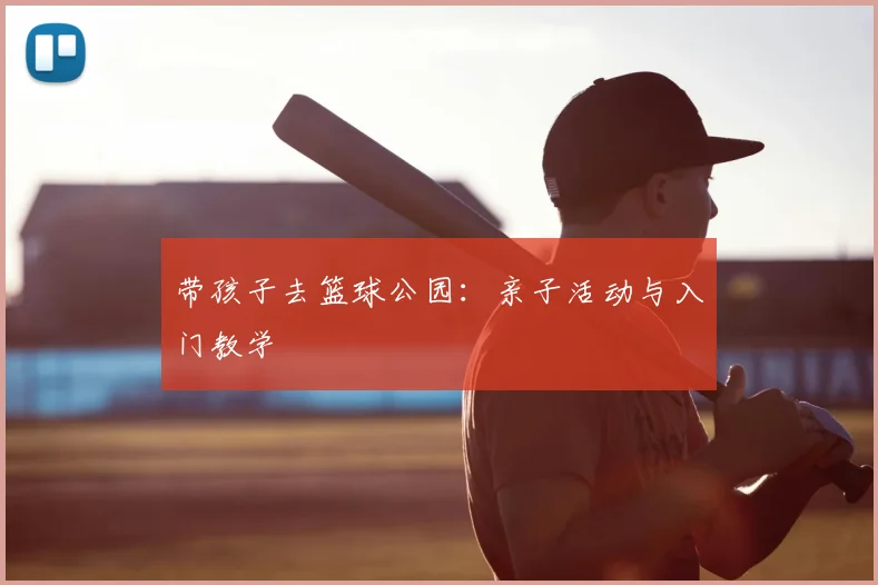 带孩子去篮球公园:亲子活动与入门教学