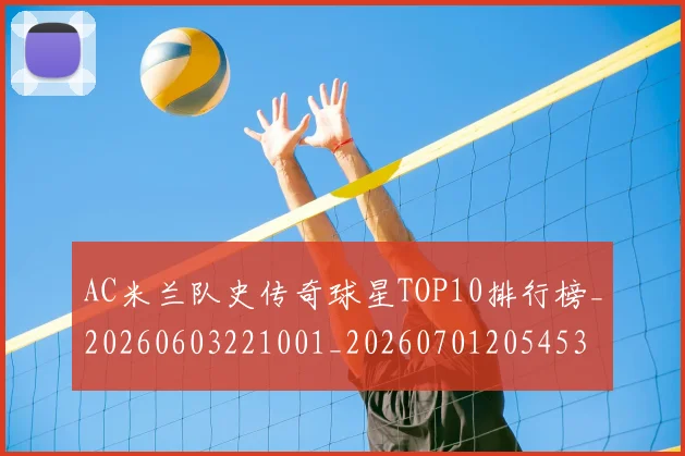 AC米兰队史传奇球星TOP10排行榜_20260603221001_20260701205453