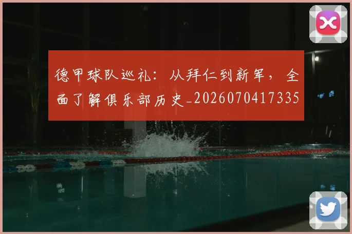 德甲球队巡礼：从拜仁到新军，全面了解俱乐部历史_20260704173355_20260722162004