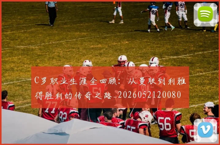 C罗职业生涯全回顾：从曼联到利雅得胜利的传奇之路_20260521200802