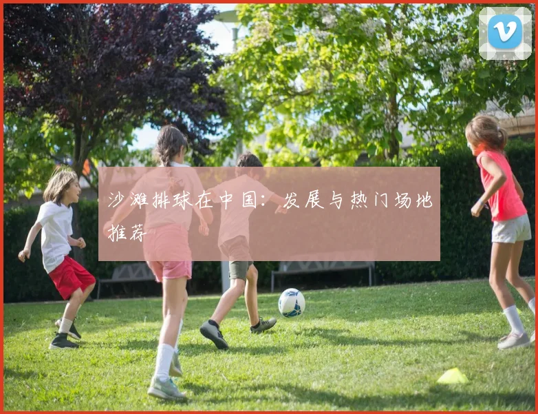 沙滩排球在中国：发展与热门场地推荐
