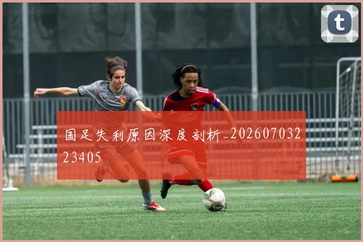 国足失利原因深度剖析_20260703223405