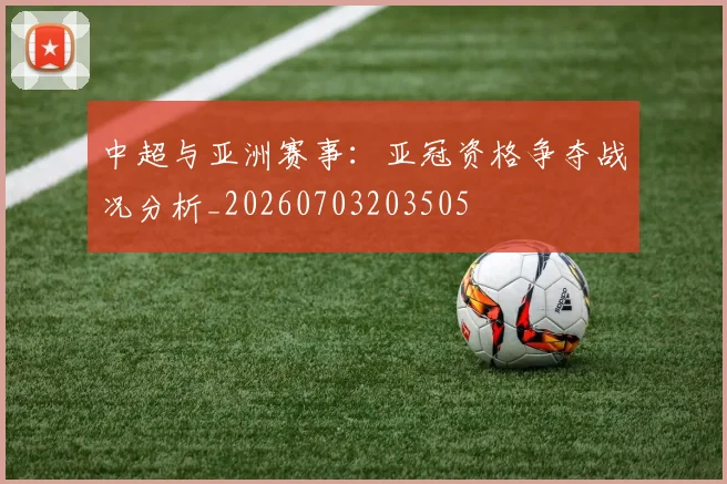 中超与亚洲赛事：亚冠资格争夺战况分析_20260703203505