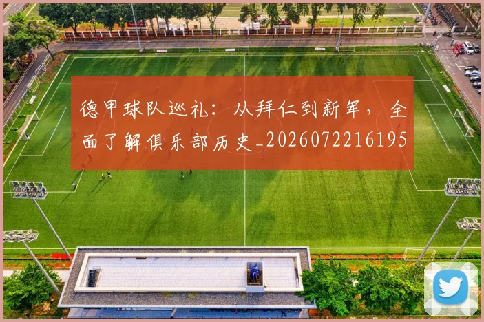 德甲球队巡礼：从拜仁到新军，全面了解俱乐部历史_20260722161956