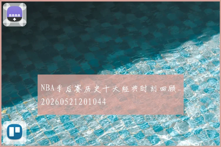 NBA季后赛历史十大经典时刻回顾_20260521201044