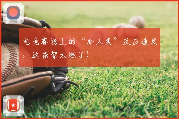 电竞赛场上的“非人类”反应速度，这花絮太燃了！
