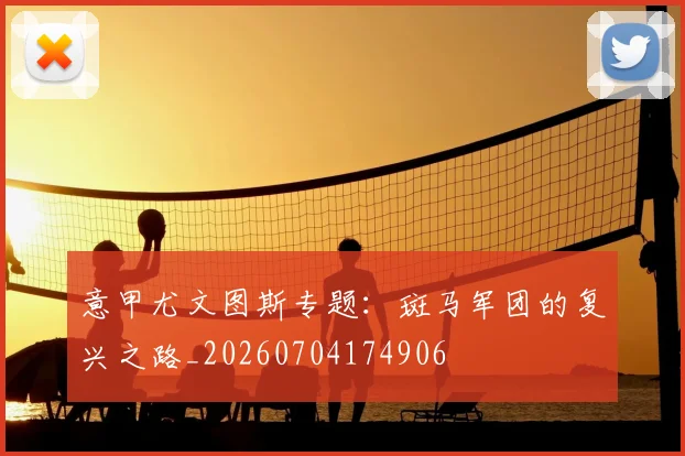 意甲尤文图斯专题：斑马军团的复兴之路_20260704174906