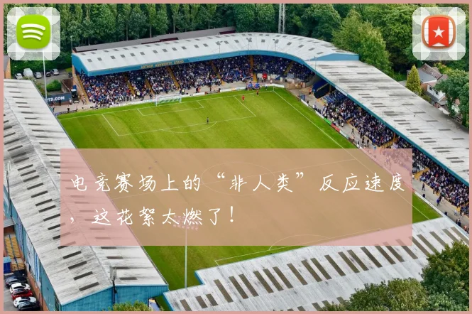 电竞赛场上的“非人类”反应速度，这花絮太燃了！