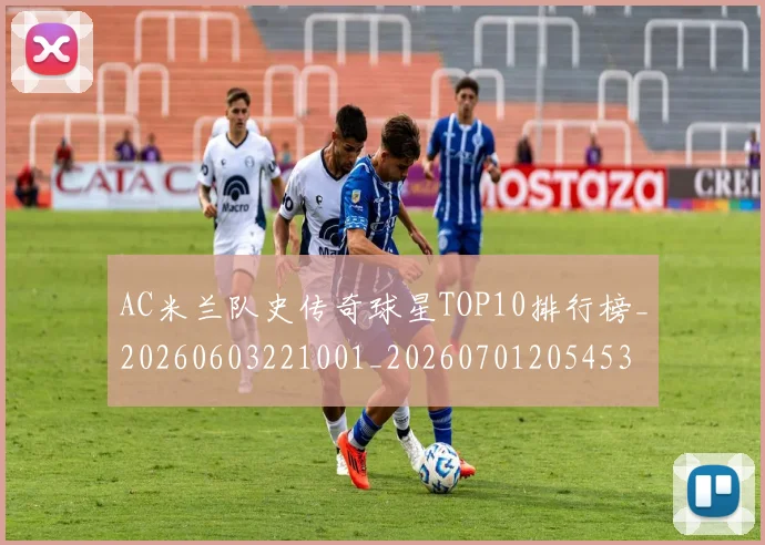 AC米兰队史传奇球星TOP10排行榜_20260603221001_20260701205453