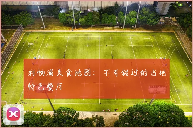 利物浦美食地图:不可错过的当地特色餐厅