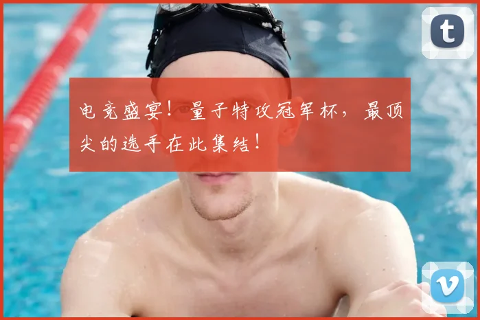 电竞盛宴！量子特攻冠军杯，最顶尖的选手在此集结！