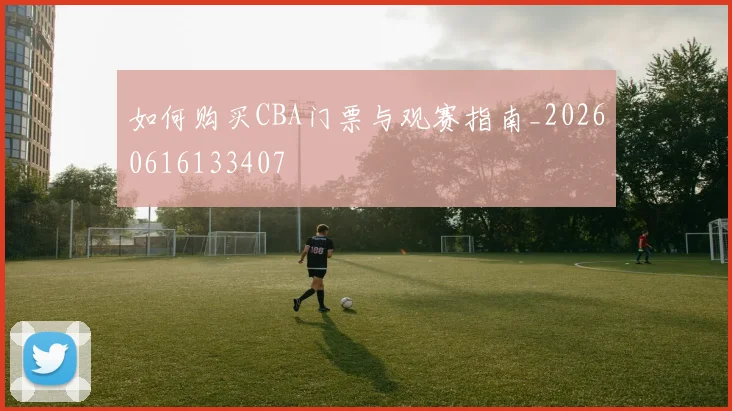 如何购买CBA门票与观赛指南_20260616133407