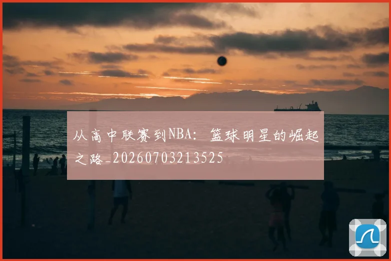 从高中联赛到NBA:篮球明星的崛起之路_20260703213525