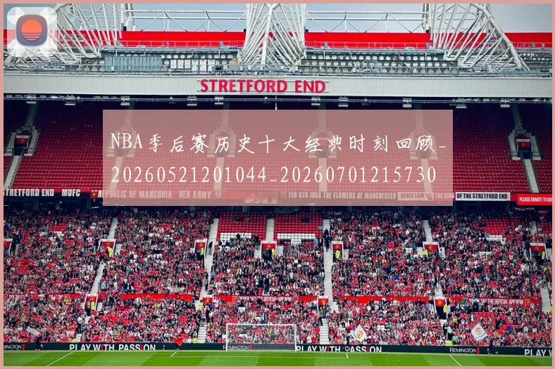 NBA季后赛历史十大经典时刻回顾_20260521201044_20260701215730