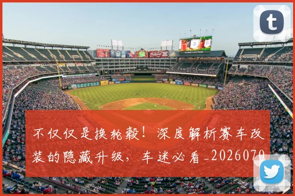 不仅仅是换轮毂!深度解析赛车改装的隐藏升级,车迷必看_20260702173240