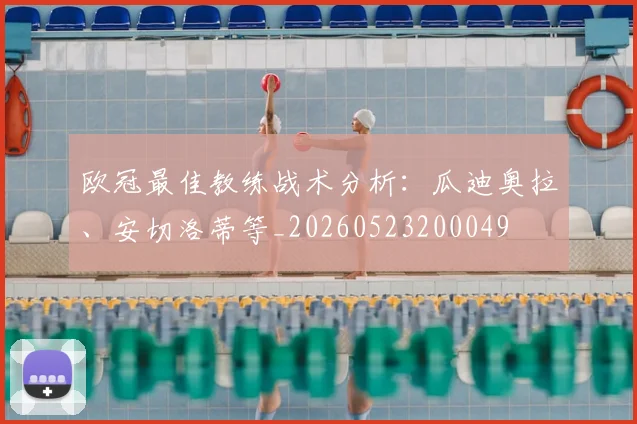 欧冠最佳教练战术分析:瓜迪奥拉、安切洛蒂等_20260523200049