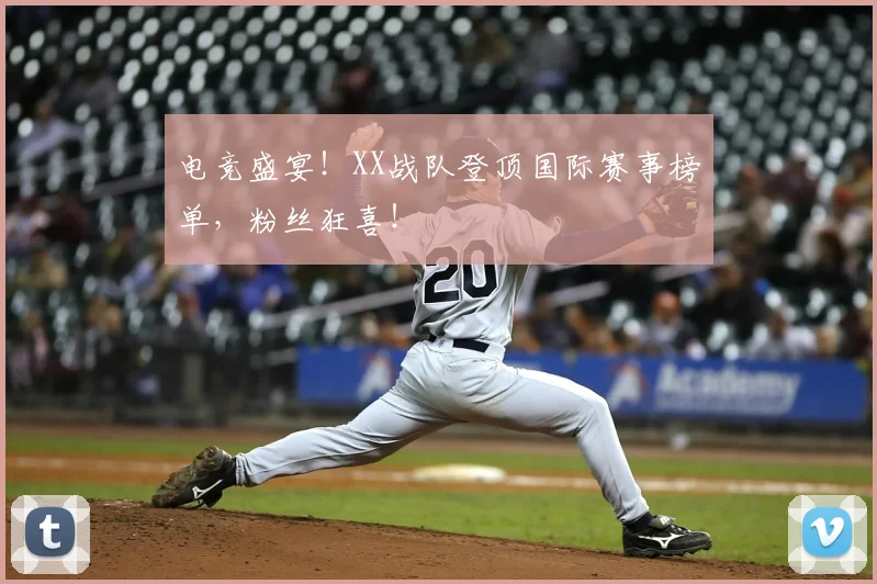 电竞盛宴！XX战队登顶国际赛事榜单，粉丝狂喜！