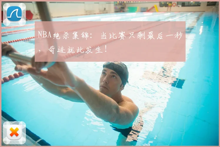 NBA绝杀集锦:当比赛只剩最后一秒,奇迹就此发生!