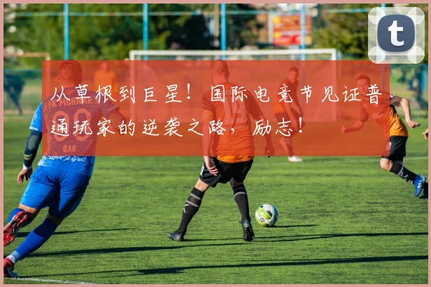 从草根到巨星！国际电竞节见证普通玩家的逆袭之路，励志！
