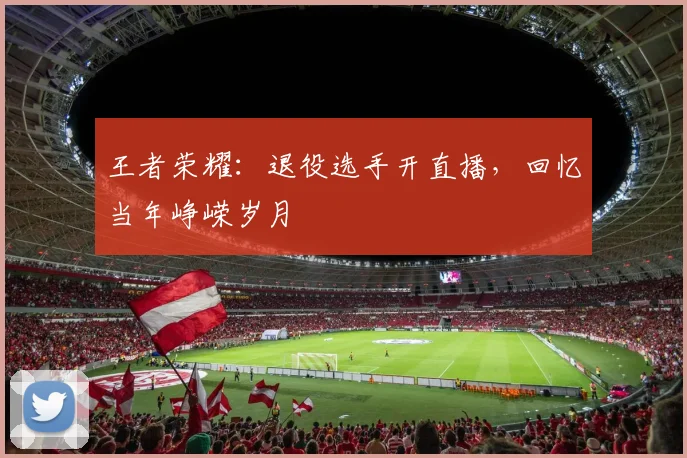 王者荣耀：退役选手开直播，回忆当年峥嵘岁月