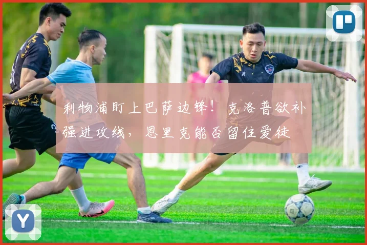 利物浦盯上巴萨边锋！克洛普欲补强进攻线，恩里克能否留住爱徒