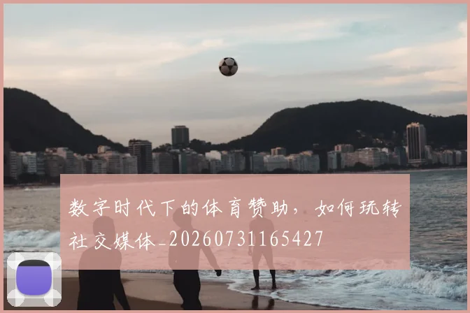数字时代下的体育赞助，如何玩转社交媒体_20260731165427