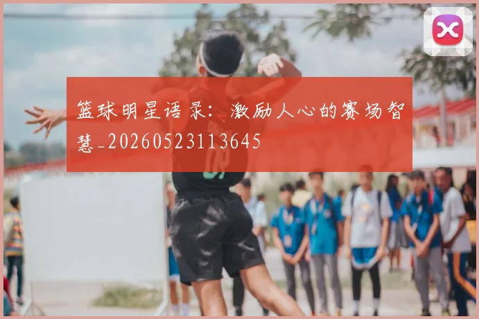 篮球明星语录:激励人心的赛场智慧_20260523113645