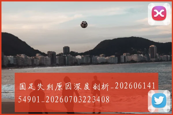 国足失利原因深度剖析_20260614154901_20260703223408