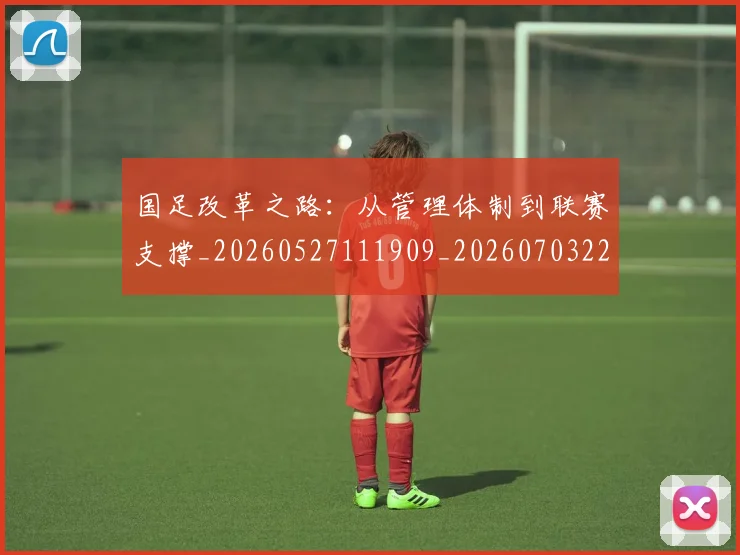 国足改革之路：从管理体制到联赛支撑_20260527111909_20260703223929_20260719164341