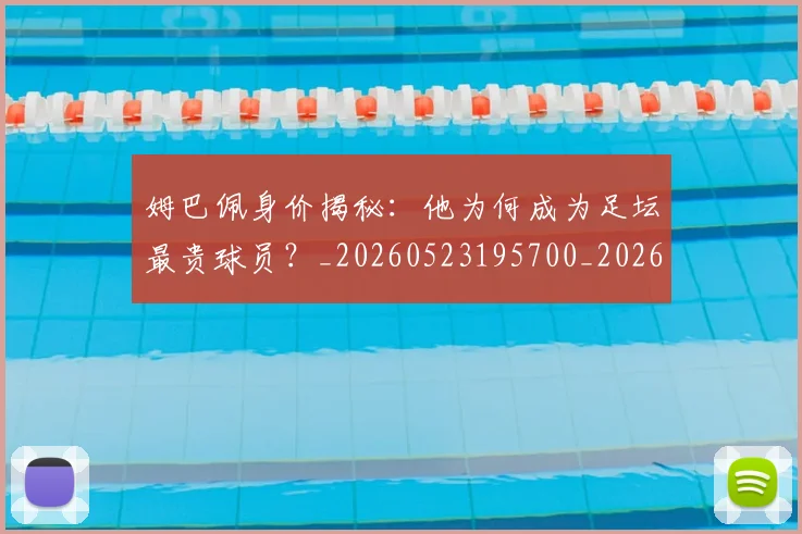 姆巴佩身价揭秘：他为何成为足坛最贵球员？_20260523195700_20260720190741