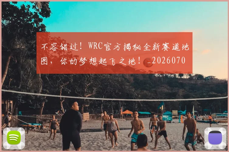 不容错过！WRC官方揭秘全新赛道地图，你的梦想起飞之地！_20260702173421