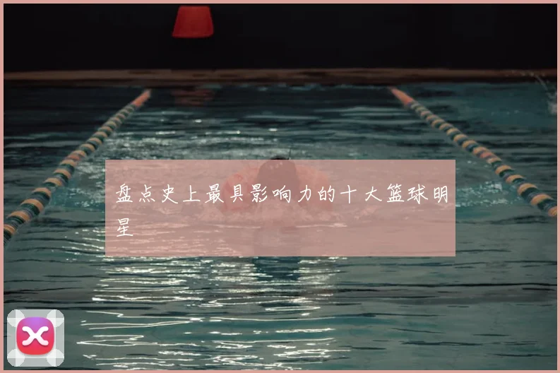 盘点史上最具影响力的十大篮球明星