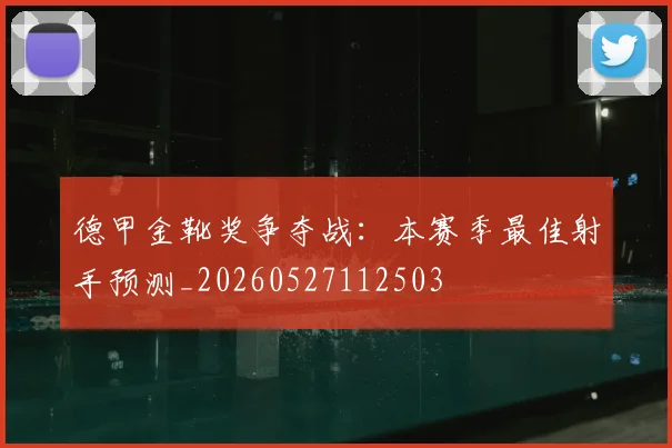 德甲金靴奖争夺战:本赛季最佳射手预测_20260527112503