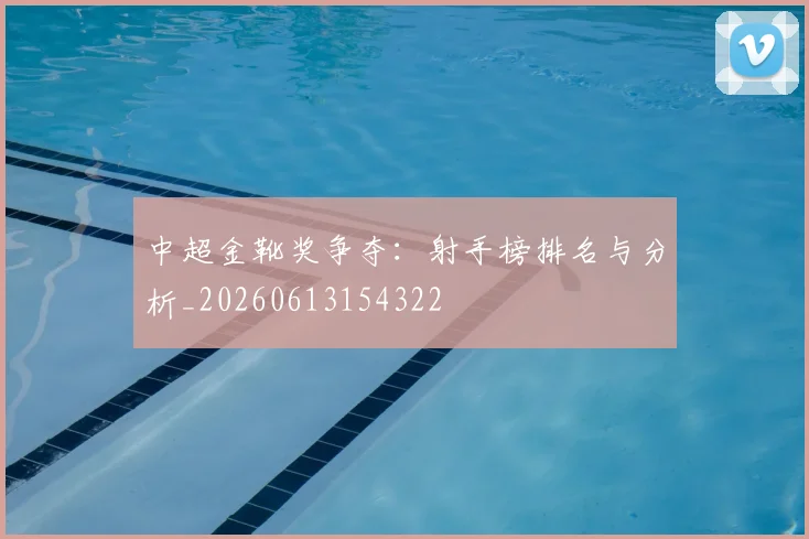 中超金靴奖争夺：射手榜排名与分析_20260613154322