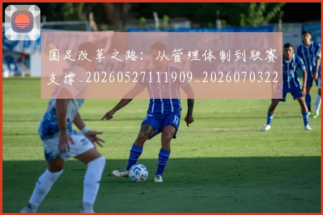 国足改革之路:从管理体制到联赛支撑_20260527111909_20260703223929