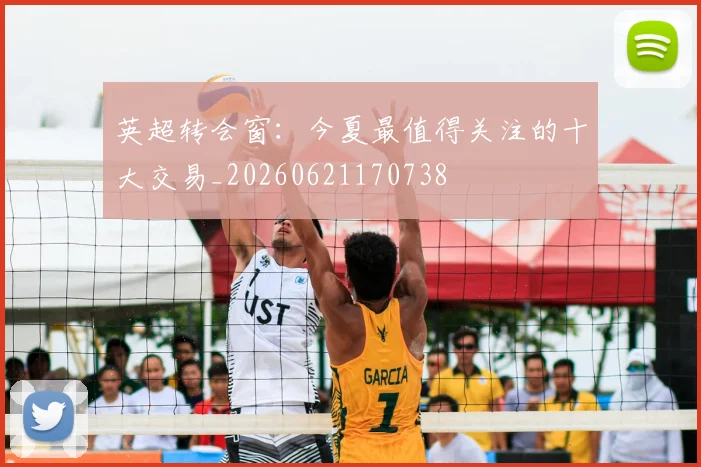 英超转会窗:今夏最值得关注的十大交易_20260621170738