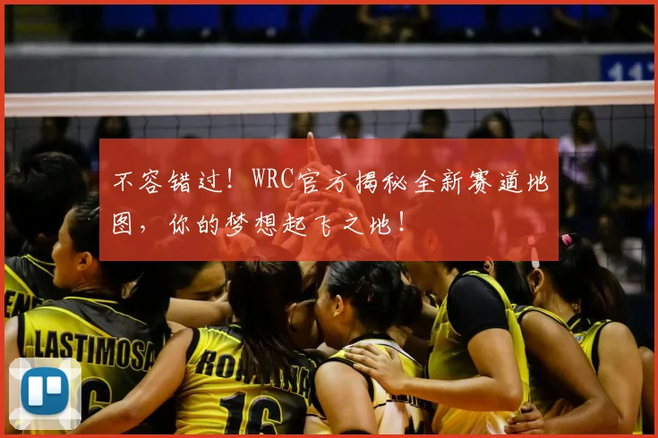 不容错过！WRC官方揭秘全新赛道地图，你的梦想起飞之地！