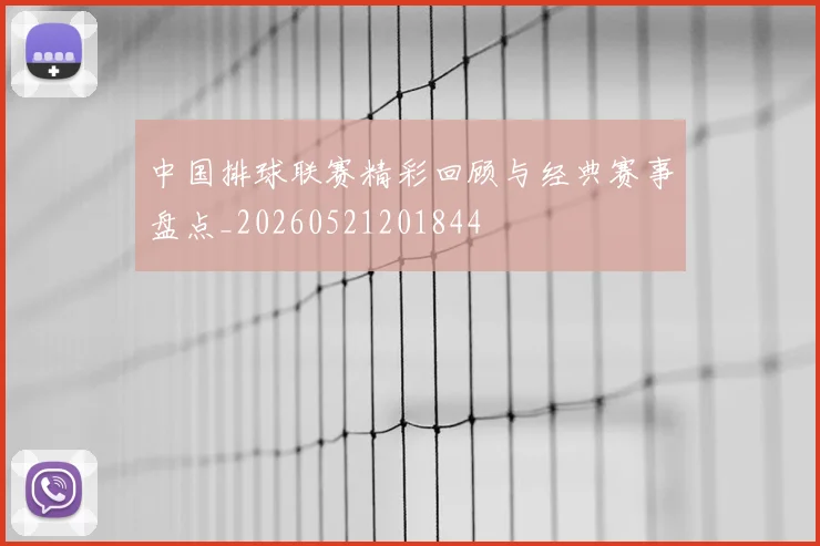 中国排球联赛精彩回顾与经典赛事盘点_20260521201844