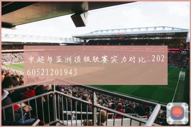 中超与亚洲顶级联赛实力对比_20260521201943