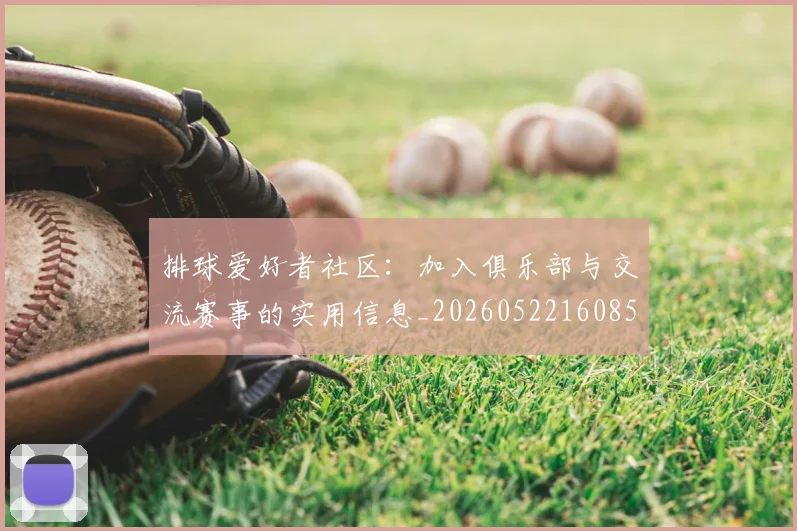 排球爱好者社区:加入俱乐部与交流赛事的实用信息_20260522160856