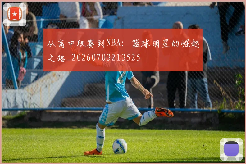 从高中联赛到NBA：篮球明星的崛起之路_20260703213525