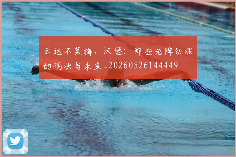 云达不莱梅、汉堡：那些老牌劲旅的现状与未来_20260526144449