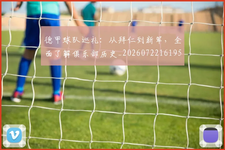 德甲球队巡礼：从拜仁到新军，全面了解俱乐部历史_20260722161956